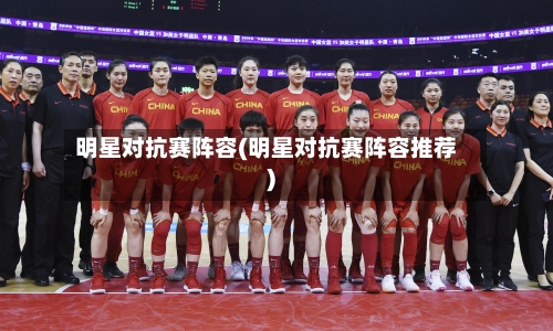 明星对抗赛阵容(明星对抗赛阵容推荐)