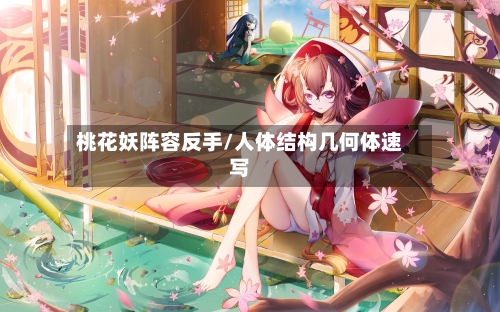 桃花妖阵容反手/人体结构几何体速写-第3张图片