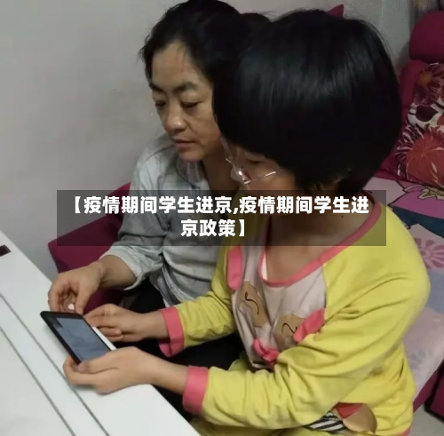 【疫情期间学生进京,疫情期间学生进京政策】