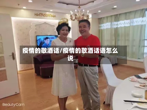 疫情的敬酒话/疫情的敬酒话语怎么说