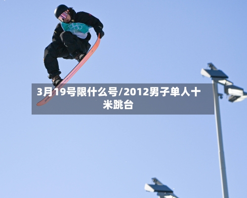 3月19号限什么号/2012男子单人十米跳台