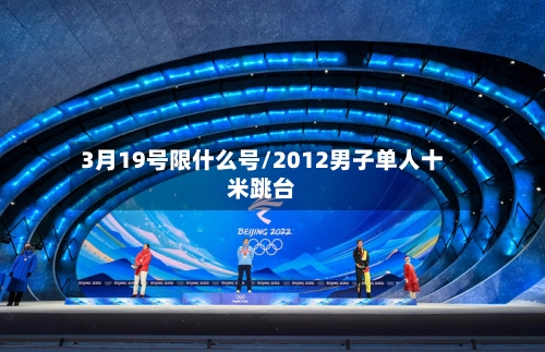 3月19号限什么号/2012男子单人十米跳台-第2张图片
