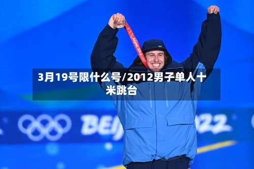 3月19号限什么号/2012男子单人十米跳台-第3张图片