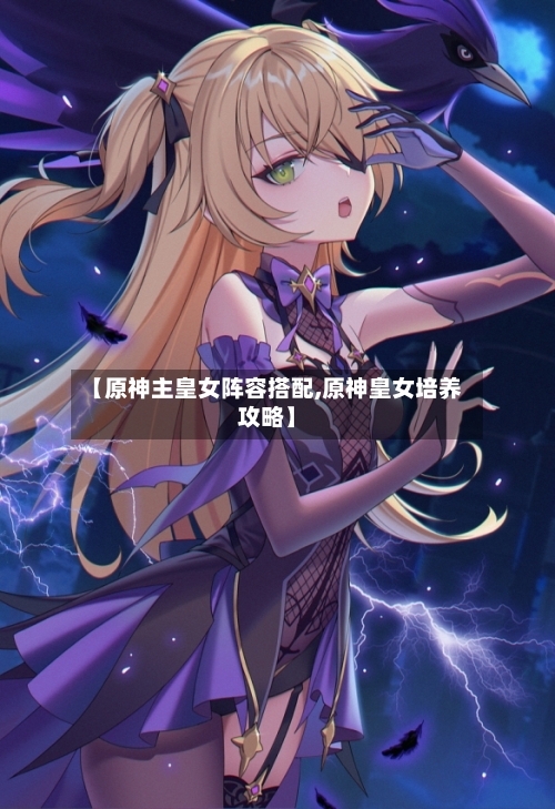 【原神主皇女阵容搭配,原神皇女培养攻略】
