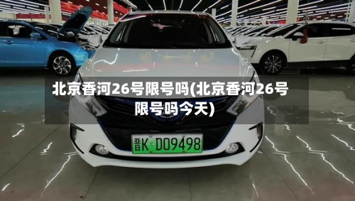 北京香河26号限号吗(北京香河26号限号吗今天)