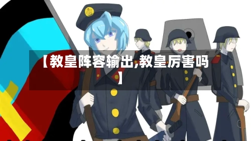 【教皇阵容输出,教皇厉害吗】-第2张图片