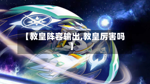 【教皇阵容输出,教皇厉害吗】