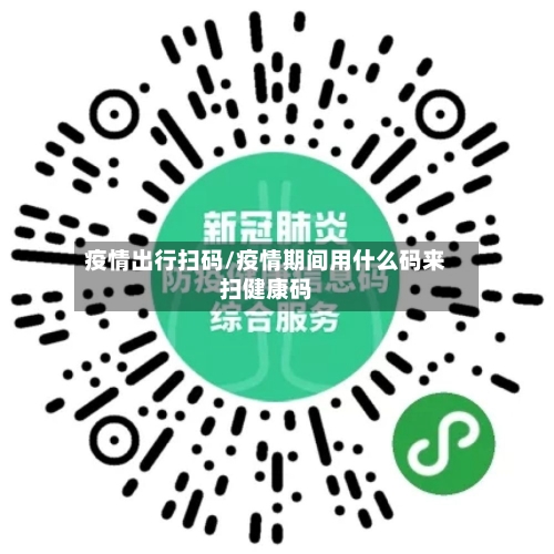 疫情出行扫码/疫情期间用什么码来扫健康码