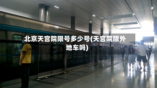 北京天宫院限号多少号(天宫院限外地车吗)-第2张图片