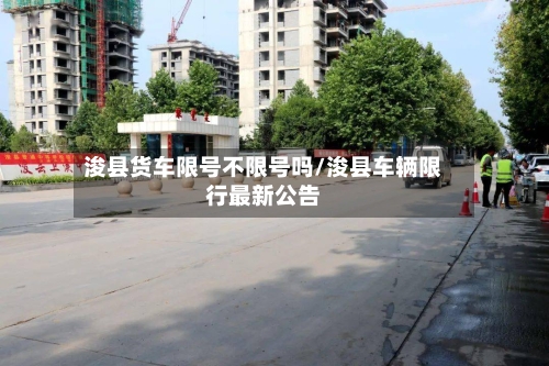 浚县货车限号不限号吗/浚县车辆限行最新公告