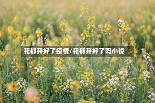 花都开好了疫情/花都开好了吗小说