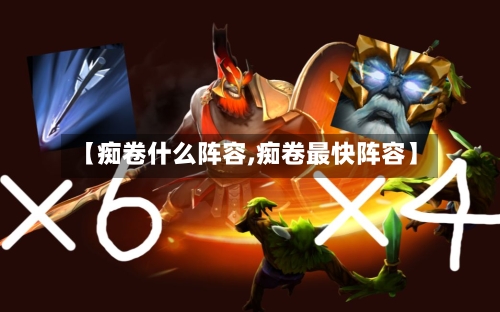 【痴卷什么阵容,痴卷最快阵容】-第3张图片