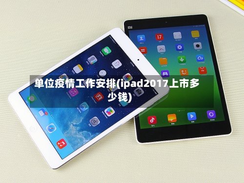 单位疫情工作安排(ipad2017上市多少钱)-第2张图片