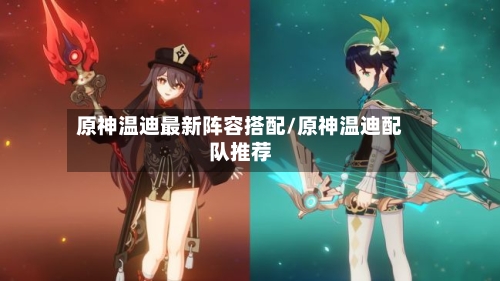 原神温迪最新阵容搭配/原神温迪配队推荐-第2张图片