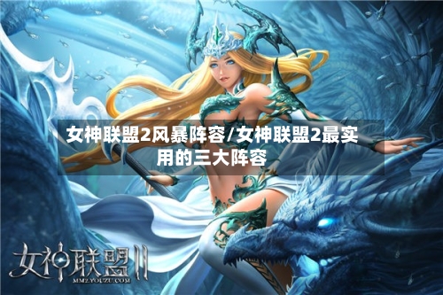 女神联盟2风暴阵容/女神联盟2最实用的三大阵容