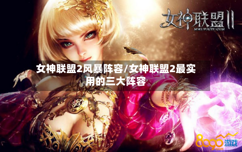 女神联盟2风暴阵容/女神联盟2最实用的三大阵容-第2张图片