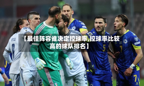 【最佳阵容谁决定控球率,控球率比较高的球队排名】-第2张图片