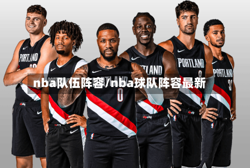 nba队伍阵容/nba球队阵容最新-第2张图片