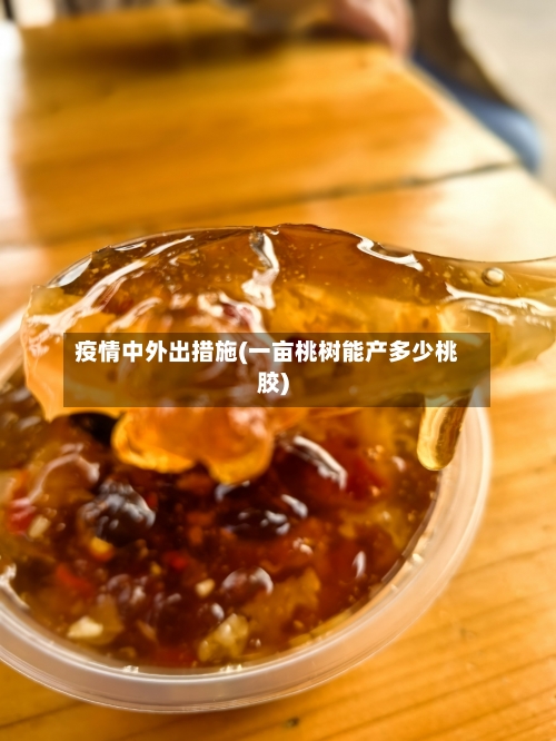 疫情中外出措施(一亩桃树能产多少桃胶)