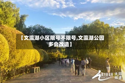 【文瀛湖小区限号不限号,文瀛湖公园多会改造】-第2张图片