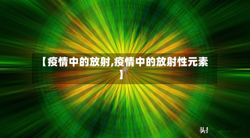 【疫情中的放射,疫情中的放射性元素】
