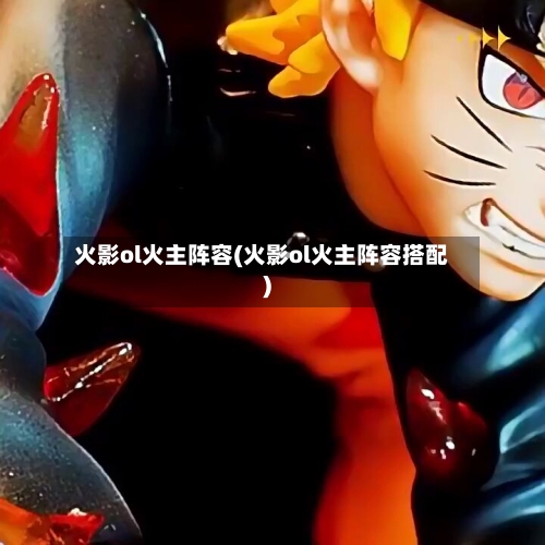 火影ol火主阵容(火影ol火主阵容搭配)