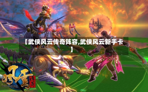 【武侠风云传奇阵容,武侠风云新手卡】-第2张图片