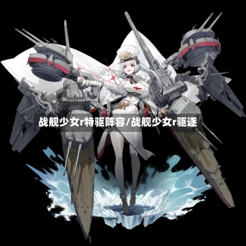 战舰少女r特驱阵容/战舰少女r驱逐