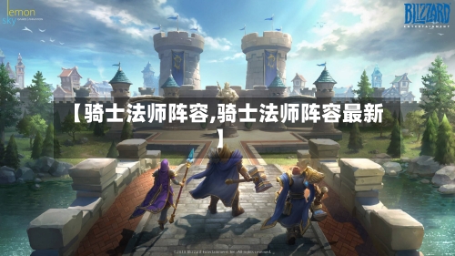 【骑士法师阵容,骑士法师阵容最新】