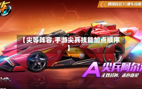 【尖等阵容,手游尖兵技能加点顺序】-第2张图片