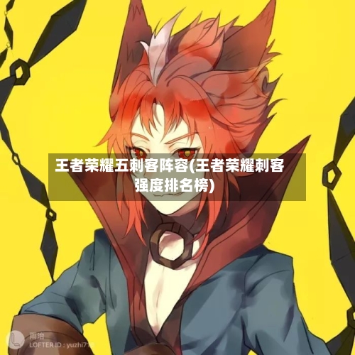 王者荣耀五刺客阵容(王者荣耀刺客强度排名榜)