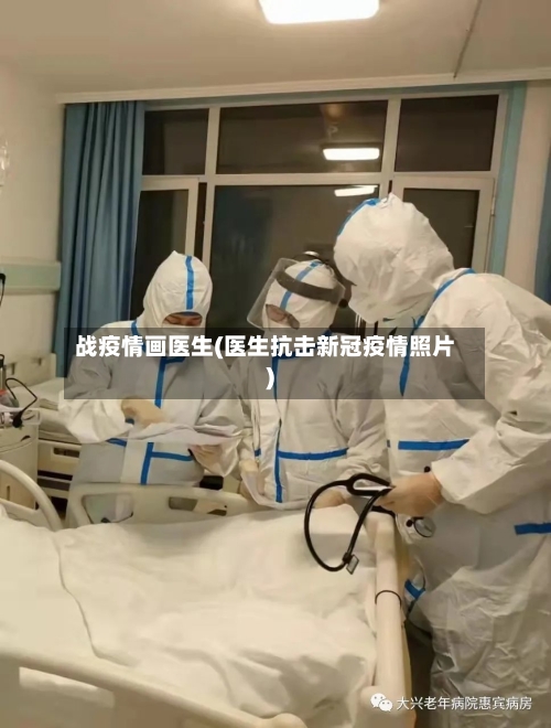 战疫情画医生(医生抗击新冠疫情照片)
