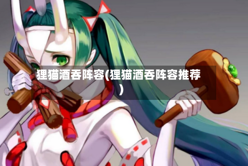 狸猫酒吞阵容(狸猫酒吞阵容推荐)