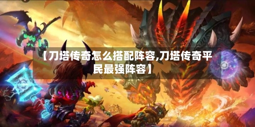 【刀塔传奇怎么搭配阵容,刀塔传奇平民最强阵容】-第2张图片