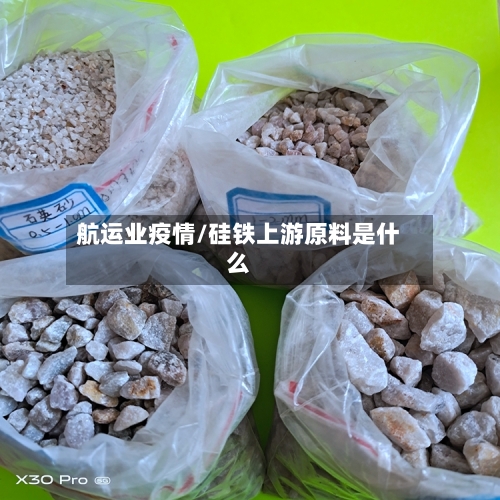 航运业疫情/硅铁上游原料是什么-第2张图片
