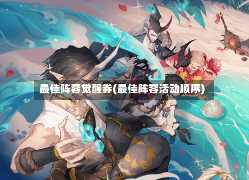最佳阵容觉醒券(最佳阵容活动顺序)