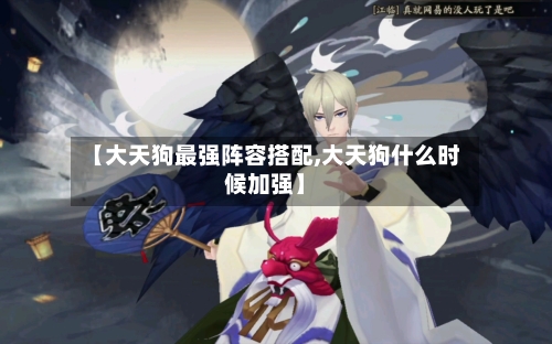 【大天狗最强阵容搭配,大天狗什么时候加强】-第2张图片