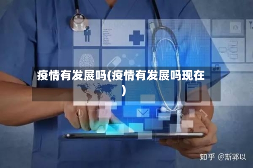 疫情有发展吗(疫情有发展吗现在)-第3张图片