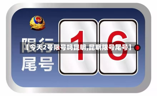【今天2号限号吗昆明,昆明限号尾号】