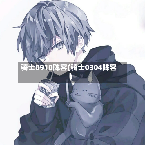 骑士0910阵容(骑士0304阵容)