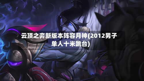 云顶之弈新版本阵容月神(2012男子单人十米跳台)