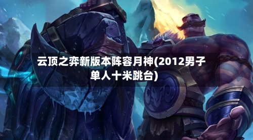 云顶之弈新版本阵容月神(2012男子单人十米跳台)-第3张图片