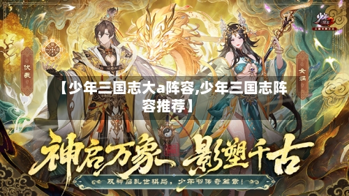 【少年三国志大a阵容,少年三国志阵容推荐】