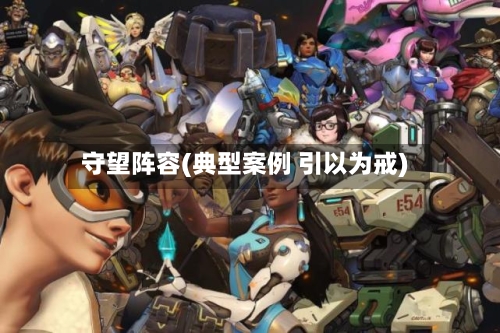 守望阵容(典型案例 引以为戒)-第2张图片
