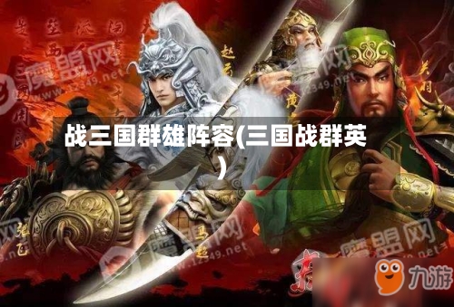 战三国群雄阵容(三国战群英)