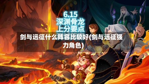 剑与远征什么阵容比较好(剑与远征强力角色)-第2张图片