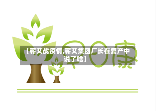 【蕲艾战疫情,蕲艾集团厂长在复产中说了啥】-第2张图片