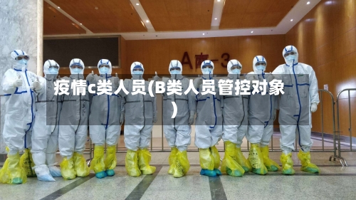 疫情c类人员(B类人员管控对象)-第2张图片