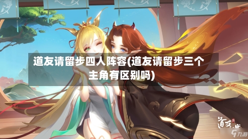 道友请留步四人阵容(道友请留步三个主角有区别吗)