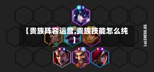 【贵族阵容运营,贵族技能怎么纯】